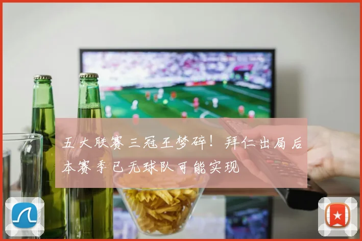 五大联赛三冠王梦碎！拜仁出局后本赛季已无球队可能实现