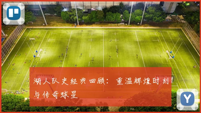 湖人队史经典回顾：重温辉煌时刻与传奇球星