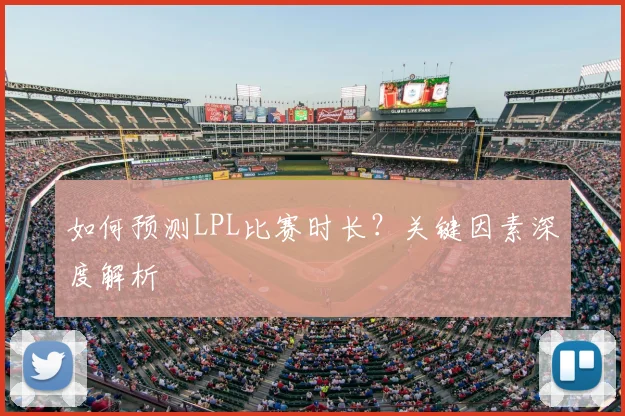 如何预测LPL比赛时长？关键因素深度解析