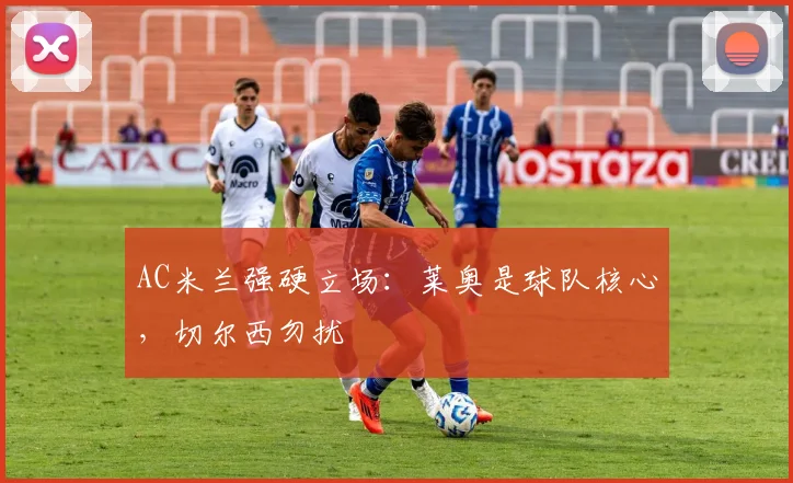 AC米兰强硬立场：莱奥是球队核心，切尔西勿扰