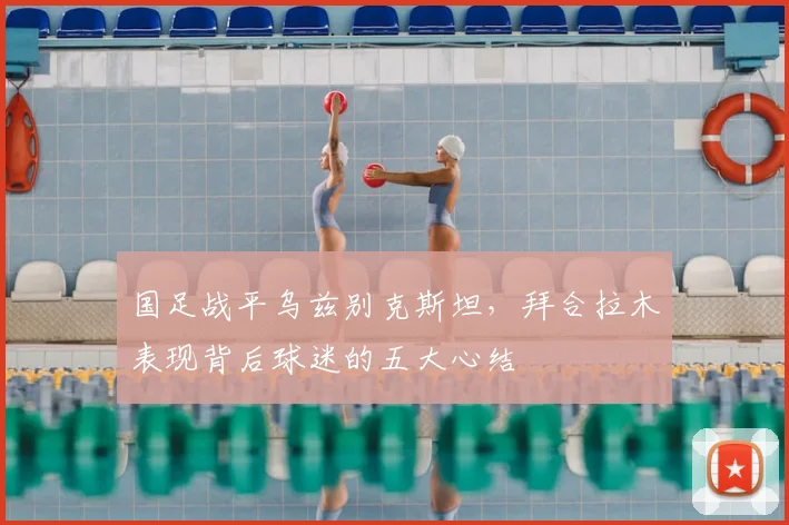 国足战平乌兹别克斯坦，拜合拉木表现背后球迷的五大心结