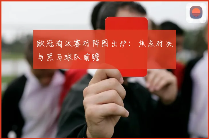 欧冠淘汰赛对阵图出炉：焦点对决与黑马球队前瞻