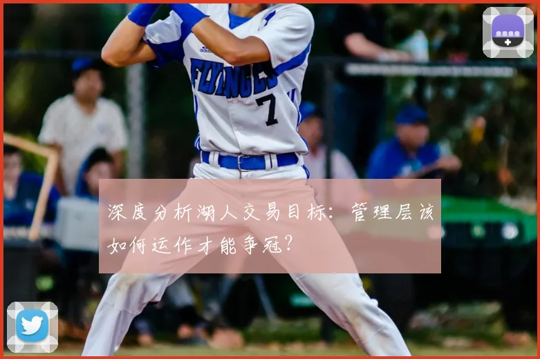 深度分析湖人交易目标：管理层该如何运作才能争冠？