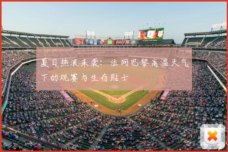 夏日热浪来袭：法网巴黎高温天气下的观赛与生存贴士