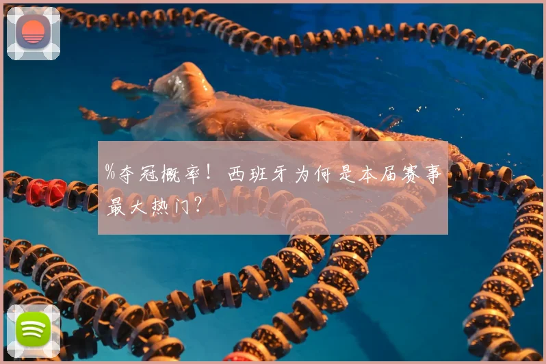 %夺冠概率！西班牙为何是本届赛事最大热门？