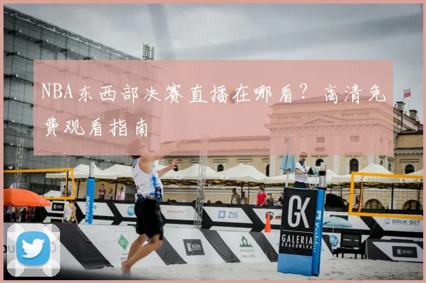 NBA东西部决赛直播在哪看？高清免费观看指南