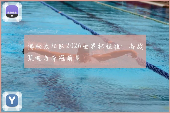 揭秘太阳队2026世界杯征程：备战策略与夺冠前景