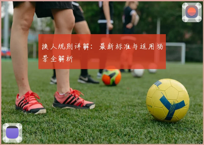 换人规则详解：最新标准与适用场景全解析