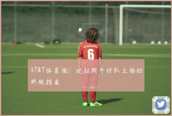 AT&T体育场：达拉斯牛仔队主场的终极指南