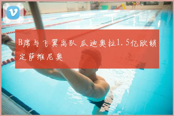 B席与飞翼离队 瓜迪奥拉1.5亿欧锁定萨维尼奥