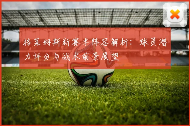 格莱姆斯新赛季阵容解析：球员潜力评分与战术前景展望