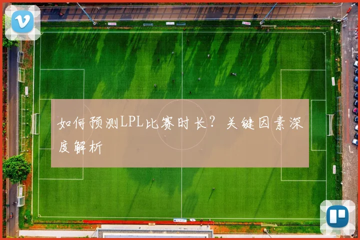 如何预测LPL比赛时长？关键因素深度解析