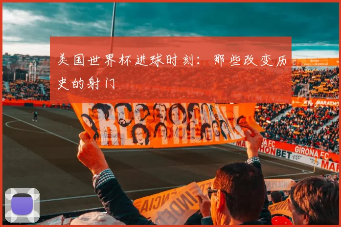 美国世界杯进球时刻：那些改变历史的射门