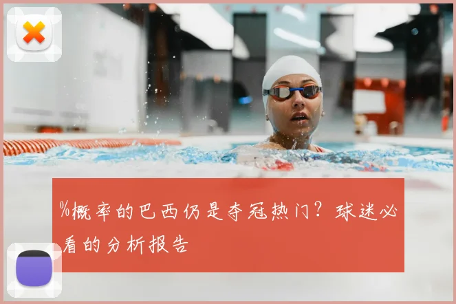 %概率的巴西仍是夺冠热门？球迷必看的分析报告