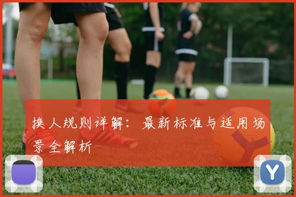 换人规则详解：最新标准与适用场景全解析