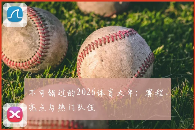 不可错过的2026体育大年：赛程、亮点与热门队伍