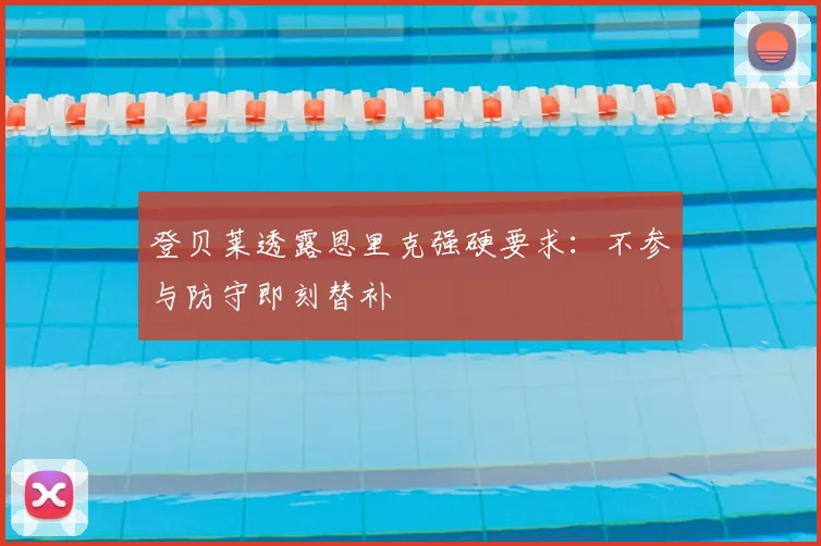 登贝莱透露恩里克强硬要求：不参与防守即刻替补