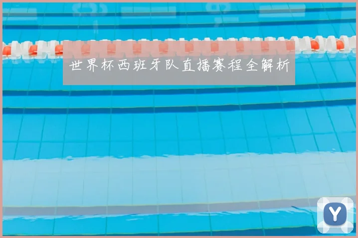 世界杯西班牙队直播赛程全解析