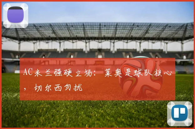AC米兰强硬立场：莱奥是球队核心，切尔西勿扰